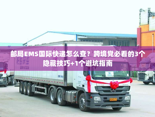 邮局EMS国际快递怎么查？跨境党必看的3个隐藏技巧+1个避坑指南