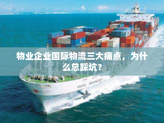 物业企业国际物流三大痛点,为什么总踩坑? 物业企业国际物流三大痛点,为什么总踩坑?