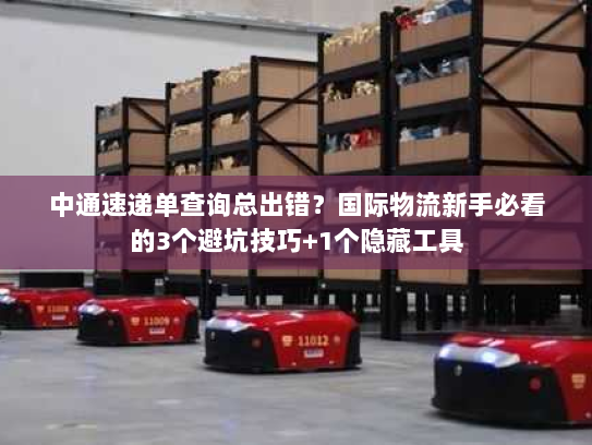 中通速递单查询总出错？国际物流新手必看的3个避坑技巧+1个隐藏工具