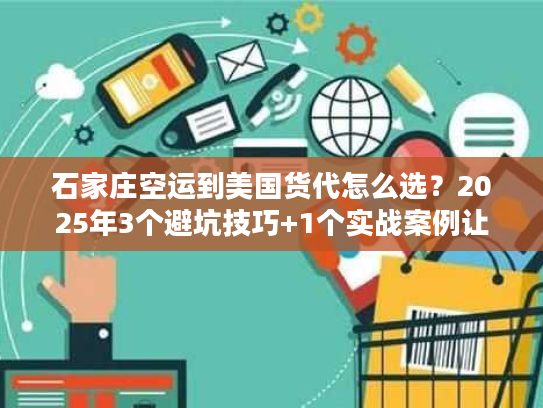石家庄空运到美国货代怎么选？2025年3个避坑技巧+1个实战案例让你省30%成本