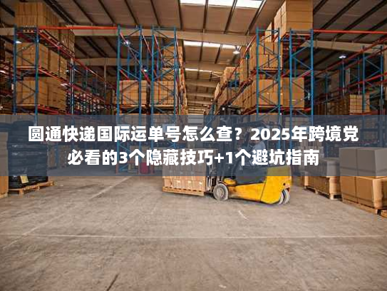 圆通快递国际运单号怎么查？2025年跨境党必看的3个隐藏技巧+1个避坑指南