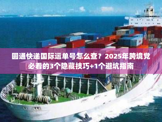 圆通快递国际运单号怎么查？2025年跨境党必看的3个隐藏技巧+1个避坑指南