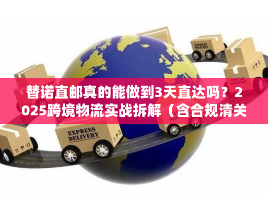 替诺直邮真的能做到3天直达吗?2025跨境物流实战拆解(含合规清关技巧) 替诺直邮真的能做到3天直达吗?2025跨境物流实战拆解(含合规清关技巧)