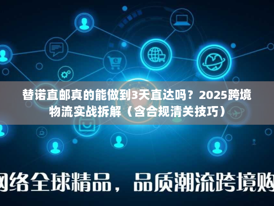 替诺直邮真的能做到3天直达吗？2025跨境物流实战拆解（含合规清关技巧）