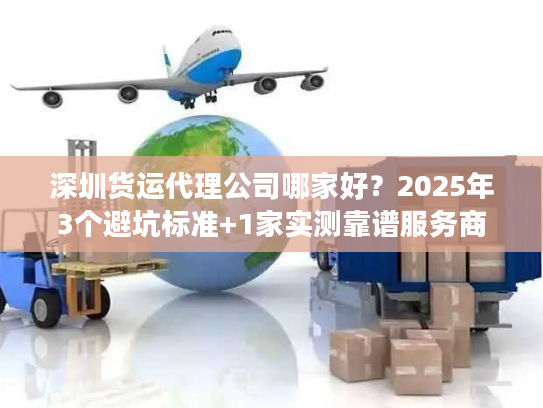 深圳货运代理公司哪家好？2025年3个避坑标准+1家实测靠谱服务商