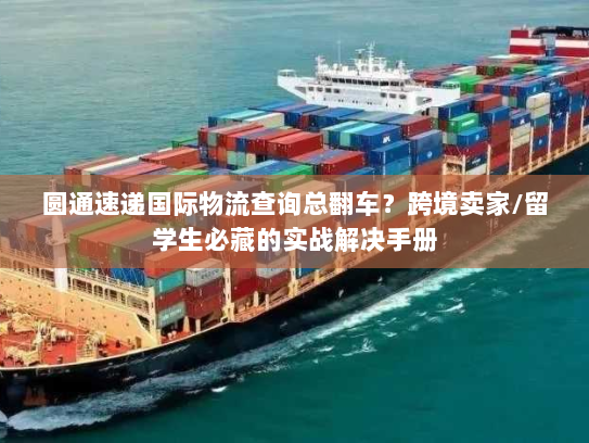圆通速递国际物流查询总翻车？跨境卖家/留学生必藏的实战解决手册