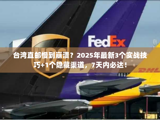台湾直邮慢到崩溃?2025年最新3个实战技巧+1个隐藏渠道,7天内必达! 台湾直邮慢到崩溃?2025年最新3个实战技巧+1个隐藏渠道,7天内必达!