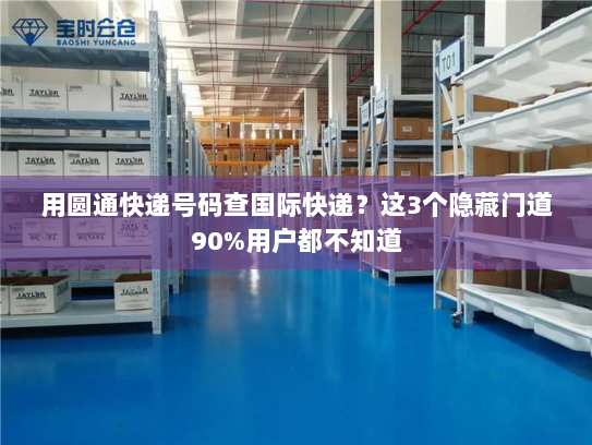 用圆通快递号码查国际快递？这3个隐藏门道90%用户都不知道