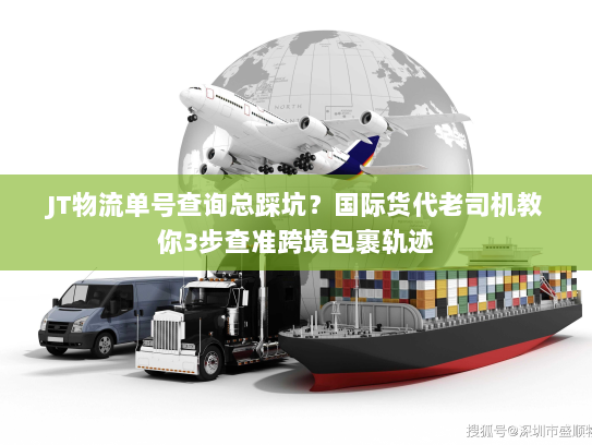 JT物流单号查询总踩坑？国际货代老司机教你3步查准跨境包裹轨迹