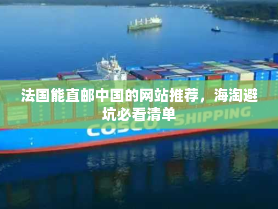 法国能直邮中国的网站推荐,海淘避坑必看清单 法国能直邮中国的网站推荐,海淘避坑必看清单