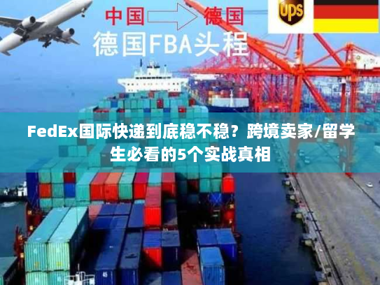 FedEx国际快递到底稳不稳？跨境卖家/留学生必看的5个实战真相