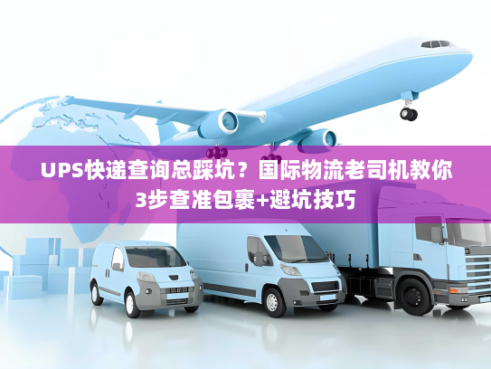 UPS快递查询总踩坑?国际物流老司机教你3步查准包裹+避坑技巧 UPS快递查询总踩坑?国际物流老司机教你3步查准包裹+避坑技巧