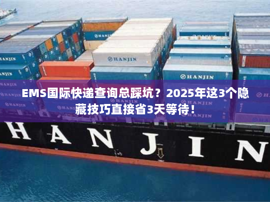 EMS国际快递查询总踩坑？2025年这3个隐藏技巧直接省3天等待！