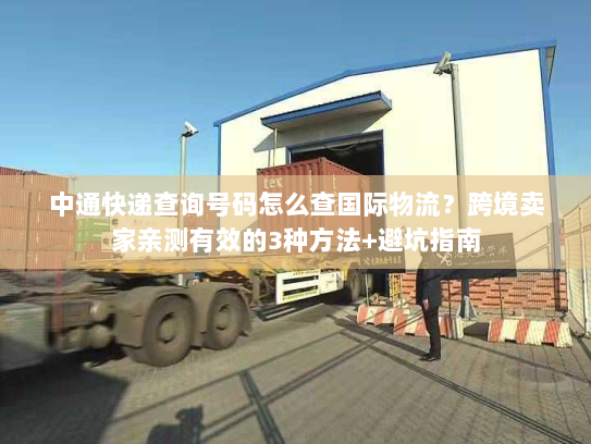 中通快递查询号码怎么查国际物流？跨境卖家亲测有效的3种方法+避坑指南
