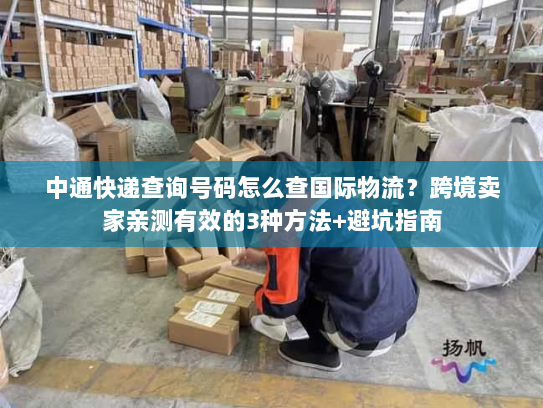 中通快递查询号码怎么查国际物流？跨境卖家亲测有效的3种方法+避坑指南