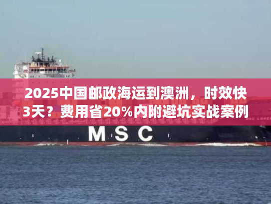 2025中国邮政海运到澳洲，时效快3天？费用省20%内附避坑实战案例