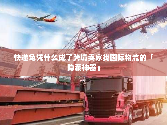 快递兔凭什么成了跨境卖家找国际物流的「隐藏神器」 快递兔凭什么成了跨境卖家找国际物流的「隐藏神器」