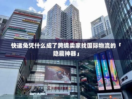 快递兔凭什么成了跨境卖家找国际物流的「隐藏神器」 快递兔凭什么成了跨境卖家找国际物流的「隐藏神器」