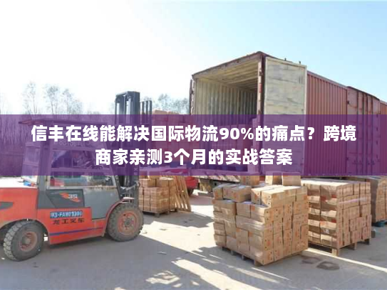 信丰在线能解决国际物流90%的痛点？跨境商家亲测3个月的实战答案
