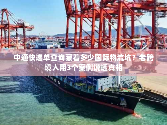 中通快递单查询藏着多少国际物流坑？老跨境人用3个案例说透真相