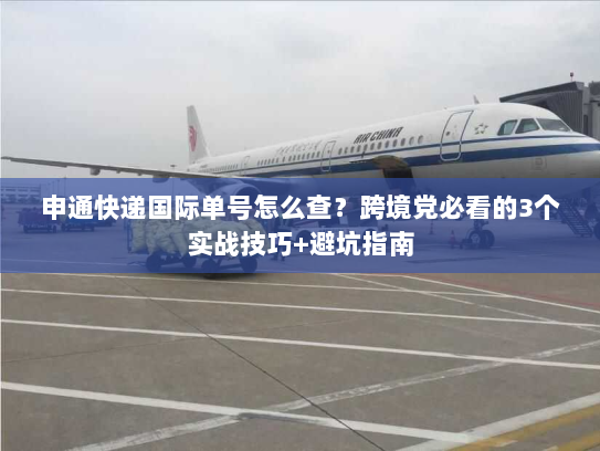 申通快递国际单号怎么查？跨境党必看的3个实战技巧+避坑指南
