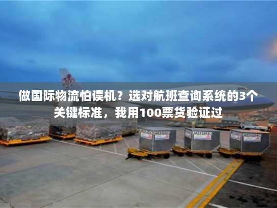 做国际物流怕误机?选对航班查询系统的3个关键标准,我用100票货验证过 做国际物流怕误机?选对航班查询系统的3个关键标准,我用100票货验证过