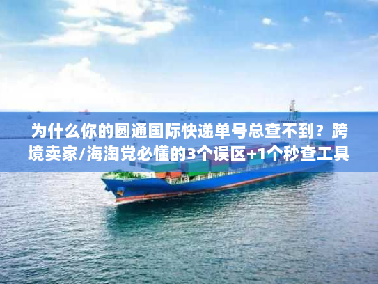 为什么你的圆通国际快递单号总查不到？跨境卖家/海淘党必懂的3个误区+1个秒查工具