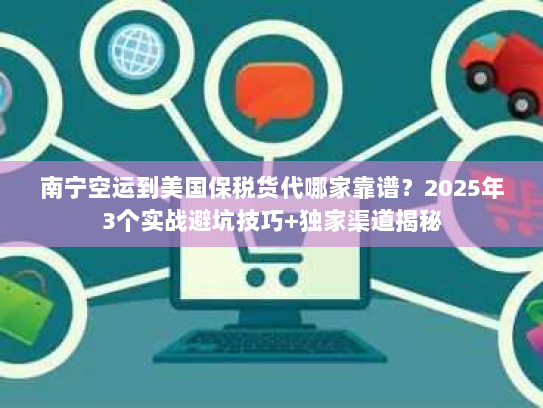 南宁空运到美国保税货代哪家靠谱?2025年3个实战避坑技巧+独家渠道揭秘 南宁空运到美国保税货代哪家靠谱?2025年3个实战避坑技巧+独家渠道揭秘