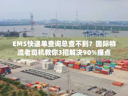 EMS快递单查询总查不到？国际物流老司机教你3招解决90%痛点