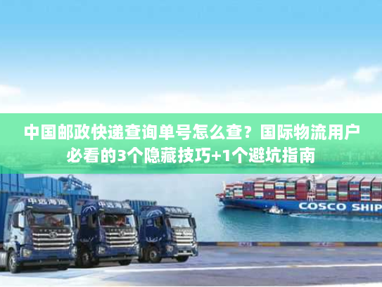中国邮政快递查询单号怎么查？国际物流用户必看的3个隐藏技巧+1个避坑指南
