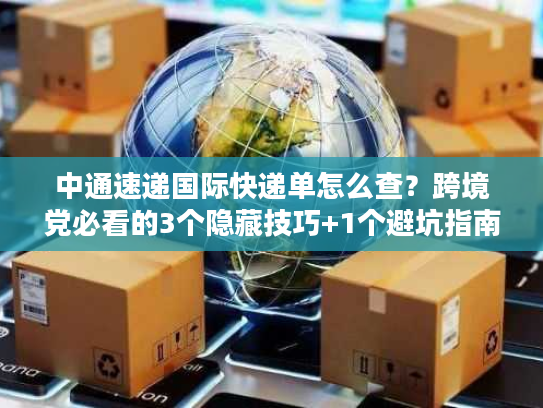 中通速递国际快递单怎么查?跨境党必看的3个隐藏技巧+1个避坑指南 中通速递国际快递单怎么查?跨境党必看的3个隐藏技巧+1个避坑指南