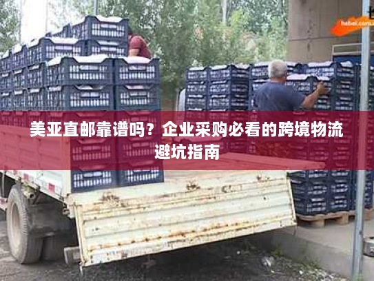 美亚直邮靠谱吗？企业采购必看的跨境物流避坑指南