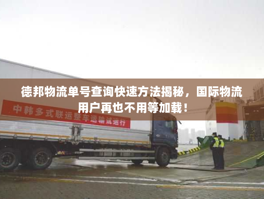 德邦物流单号查询快速方法揭秘，国际物流用户再也不用等加载！