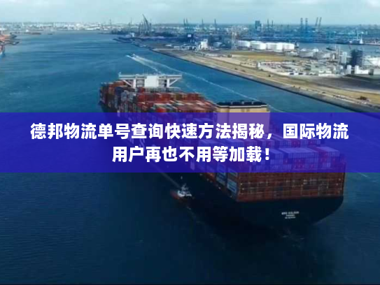 德邦物流单号查询快速方法揭秘，国际物流用户再也不用等加载！