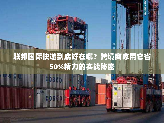联邦国际快递到底好在哪？跨境商家用它省50%精力的实战秘密