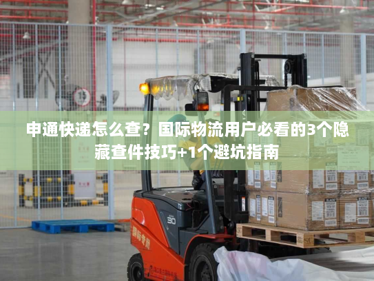 申通快递怎么查？国际物流用户必看的3个隐藏查件技巧+1个避坑指南
