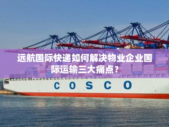 远航国际快递如何解决物业企业国际运输三大痛点？