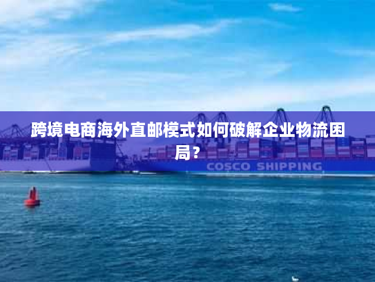 跨境电商海外直邮模式如何破解企业物流困局？