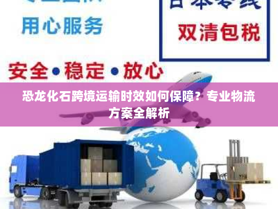 恐龙化石跨境运输时效如何保障?专业物流方案全解析 恐龙化石跨境运输时效如何保障?专业物流方案全解析