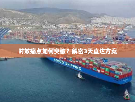 时效痛点如何突破?解密3天直达方案 时效痛点如何突破?解密3天直达方案