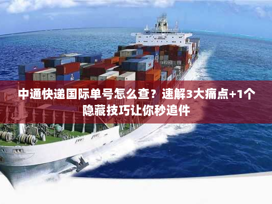 中通快递国际单号怎么查？速解3大痛点+1个隐藏技巧让你秒追件
