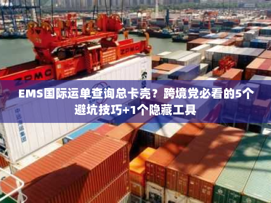 EMS国际运单查询总卡壳？跨境党必看的5个避坑技巧+1个隐藏工具