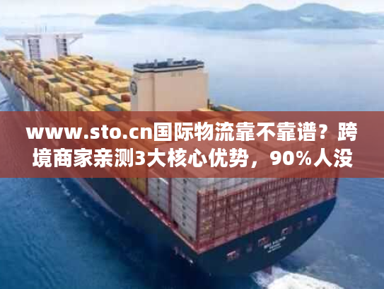 www.sto.cn国际物流靠不靠谱?跨境商家亲测3大核心优势,90%人没注意到 www.sto.cn国际物流靠不靠谱?跨境商家亲测3大核心优势,90%人没注意到