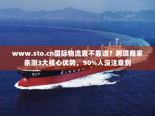 www.sto.cn国际物流靠不靠谱？跨境商家亲测3大核心优势，90%人没注意到