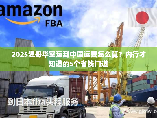 2025温哥华空运到中国运费怎么算？内行才知道的5个省钱门道