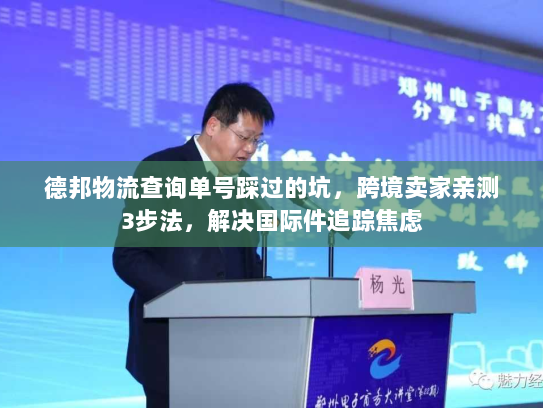 德邦物流查询单号踩过的坑，跨境卖家亲测3步法，解决国际件追踪焦虑