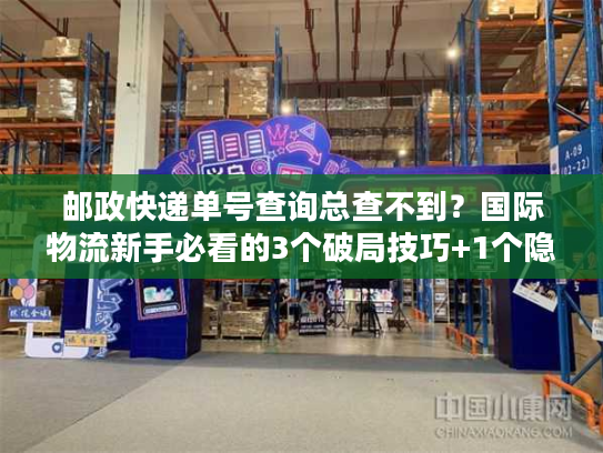 邮政快递单号查询总查不到?国际物流新手必看的3个破局技巧+1个隐藏工具 邮政快递单号查询总查不到?国际物流新手必看的3个破局技巧+1个隐藏工具