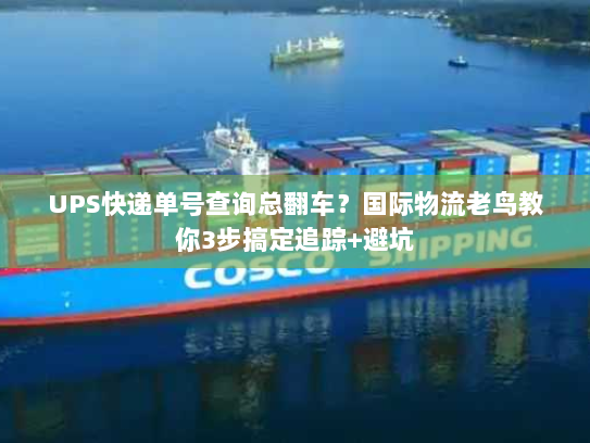 UPS快递单号查询总翻车？国际物流老鸟教你3步搞定追踪+避坑