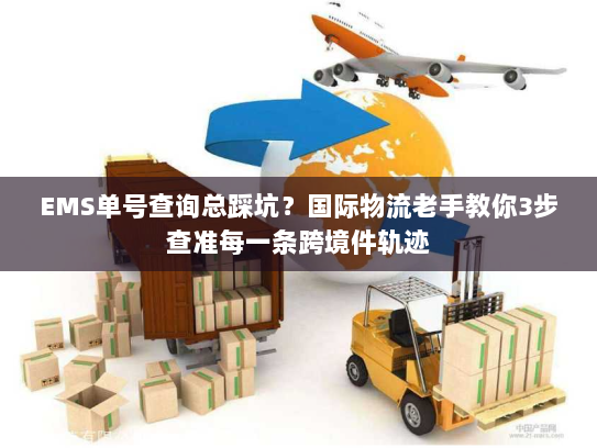 EMS单号查询总踩坑？国际物流老手教你3步查准每一条跨境件轨迹