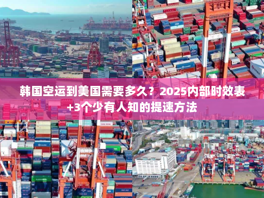韩国空运到美国需要多久？2025内部时效表+3个少有人知的提速方法